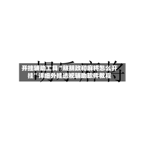开挂辅助工具“朋朋政和麻将怎么开挂”详细外挂透视辅助软件教程-第2张图片