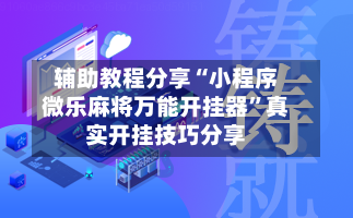 辅助教程分享“小程序微乐麻将万能开挂器	”真实开挂技巧分享-第2张图片