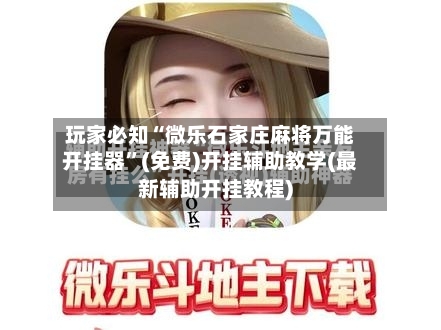 玩家必知“微乐石家庄麻将万能开挂器	”(免费)开挂辅助教学(最新辅助开挂教程)-第2张图片