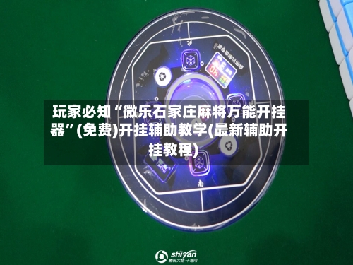 玩家必知“微乐石家庄麻将万能开挂器”(免费)开挂辅助教学(最新辅助开挂教程)-第3张图片