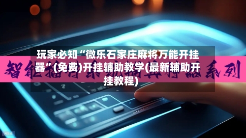 玩家必知“微乐石家庄麻将万能开挂器”(免费)开挂辅助教学(最新辅助开挂教程)-第1张图片