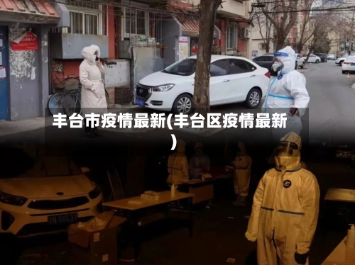 丰台市疫情最新(丰台区疫情最新)-第3张图片