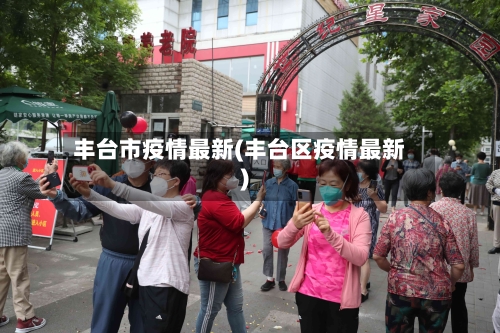 丰台市疫情最新(丰台区疫情最新)-第1张图片