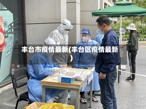 丰台市疫情最新(丰台区疫情最新)-第2张图片