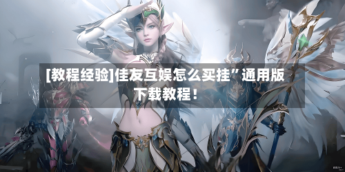 [教程经验]佳友互娱怎么买挂	”通用版下载教程！-第1张图片