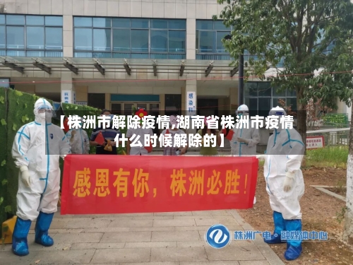 【株洲市解除疫情,湖南省株洲市疫情什么时候解除的】-第1张图片