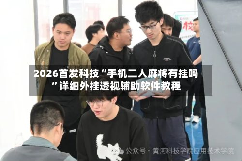 2026首发科技“手机二人麻将有挂吗”详细外挂透视辅助软件教程-第3张图片