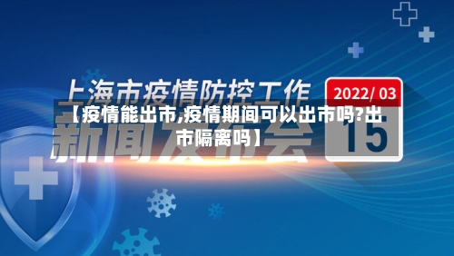 【疫情能出市,疫情期间可以出市吗?出市隔离吗】-第2张图片