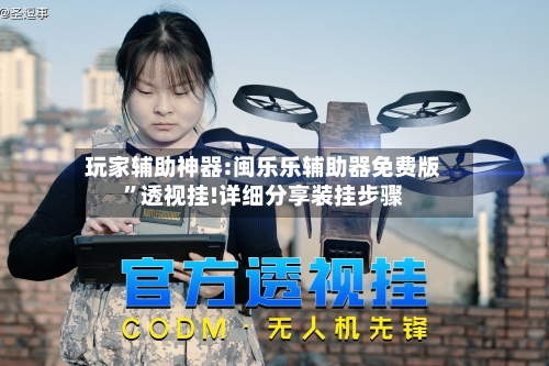 玩家辅助神器:闽乐乐辅助器免费版	”透视挂!详细分享装挂步骤-第3张图片