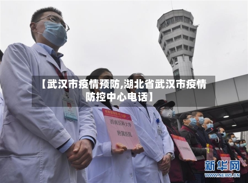 【武汉市疫情预防,湖北省武汉市疫情防控中心电话】-第1张图片