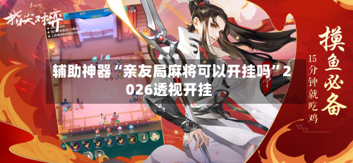 辅助神器“亲友局麻将可以开挂吗	”2026透视开挂-第2张图片