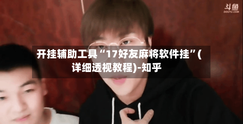 开挂辅助工具“17好友麻将软件挂”(详细透视教程)-知乎-第1张图片