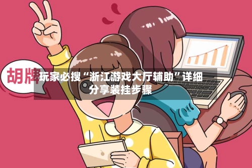 玩家必搜“浙江游戏大厅辅助”详细分享装挂步骤-第2张图片