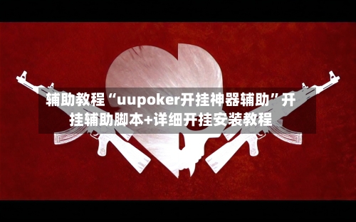 辅助教程“uupoker开挂神器辅助	”开挂辅助脚本+详细开挂安装教程-第1张图片