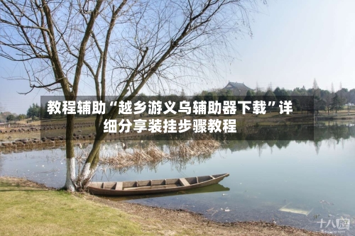教程辅助“越乡游义乌辅助器下载”详细分享装挂步骤教程-第1张图片
