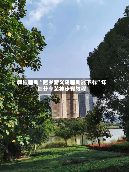 教程辅助“越乡游义乌辅助器下载	”详细分享装挂步骤教程-第3张图片