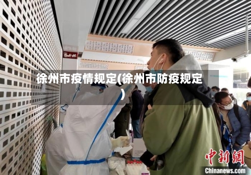 徐州市疫情规定(徐州市防疫规定)-第2张图片