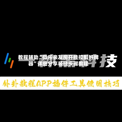 教程辅助“微乐亲友房开挂控制好牌器”详细分享装挂步骤教程-第1张图片