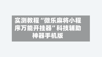 实测教程“微乐麻将小程序万能开挂器	”科技辅助神器手机版-第3张图片
