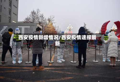 西安疫情新增情况/西安疫情速报最新-第1张图片