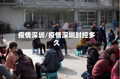 疫情深圳/疫情深圳封控多久-第1张图片