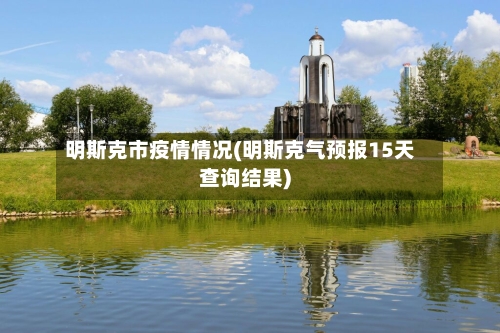 明斯克市疫情情况(明斯克气预报15天查询结果)-第3张图片