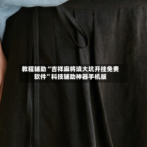 教程辅助“吉祥麻将填大坑开挂免费软件”科技辅助神器手机版-第3张图片