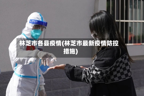 林芝市各县疫情(林芝市最新疫情防控措施)-第1张图片