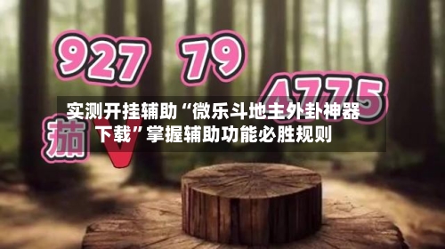 实测开挂辅助“微乐斗地主外卦神器下载	”掌握辅助功能必胜规则-第1张图片