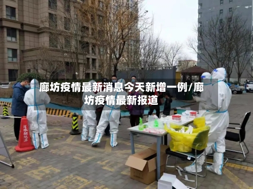 廊坊疫情最新消息今天新增一例/廊坊疫情最新报道-第2张图片