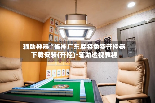 辅助神器“雀神广东麻将免费开挂器下载安装(开挂)-辅助透视教程-第1张图片