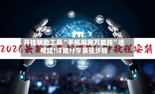 开挂辅助工具“手机麻将万能挂”透视挂!详细分享装挂步骤-第3张图片
