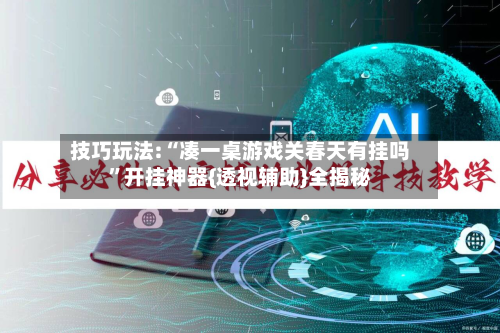 技巧玩法:“凑一桌游戏关春天有挂吗	”开挂神器{透视辅助}全揭秘-第2张图片