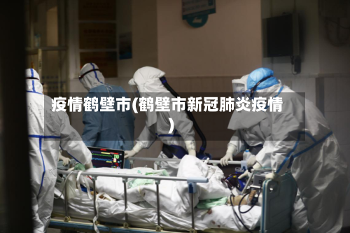 疫情鹤壁市(鹤壁市新冠肺炎疫情)-第1张图片