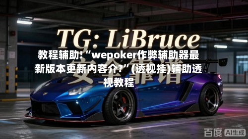 教程辅助!“wepoker作弊辅助器最新版本更新内容介?	”(透视挂)辅助透视教程-第1张图片