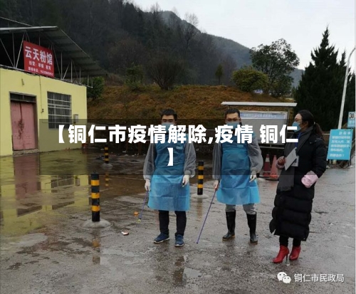 【铜仁市疫情解除,疫情 铜仁】-第3张图片