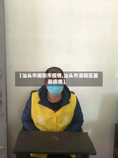 【汕头市揭阳市疫情,汕头市潮阳区最新疫情】-第1张图片
