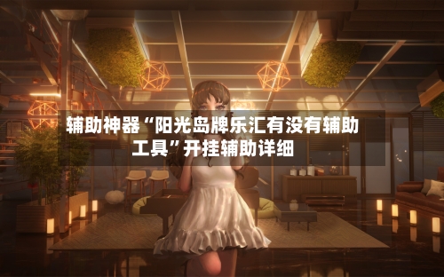 辅助神器“阳光岛牌乐汇有没有辅助工具”开挂辅助详细-第1张图片