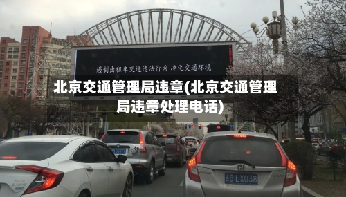 北京交通管理局违章(北京交通管理局违章处理电话)-第1张图片