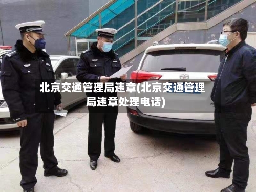 北京交通管理局违章(北京交通管理局违章处理电话)-第2张图片