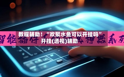 教程辅助！“欢聚水鱼可以开挂吗”开挂(透视)辅助-第1张图片