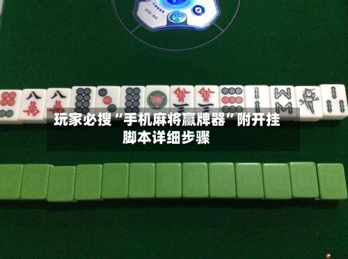 玩家必搜“手机麻将赢牌器”附开挂脚本详细步骤-第1张图片