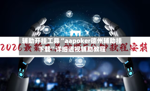 辅助开挂工具“aapoker德州辅助挂下载”详细透视辅助教程-第1张图片