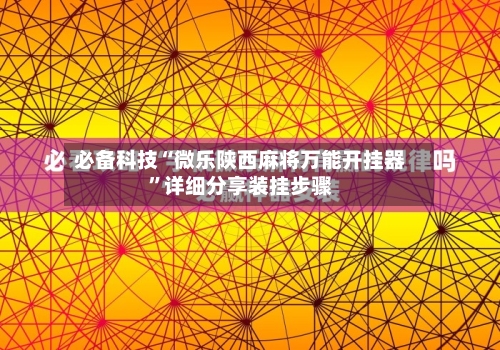 必备科技“微乐陕西麻将万能开挂器”详细分享装挂步骤-第3张图片