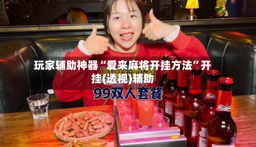 玩家辅助神器“爱来麻将开挂方法”开挂(透视)辅助-第1张图片