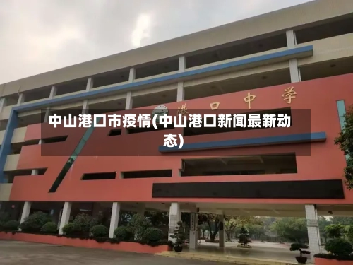 中山港口市疫情(中山港口新闻最新动态)-第1张图片