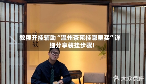 教程开挂辅助“温州茶苑挂哪里买”详细分享装挂步骤!-第1张图片