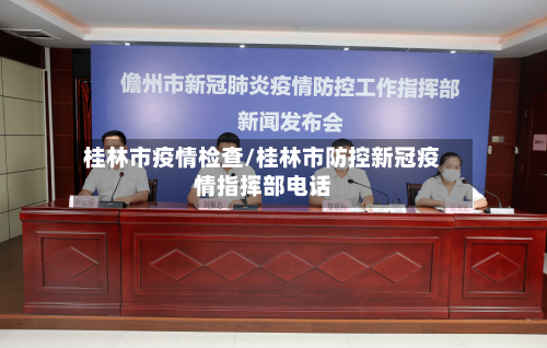 桂林市疫情检查/桂林市防控新冠疫情指挥部电话-第3张图片