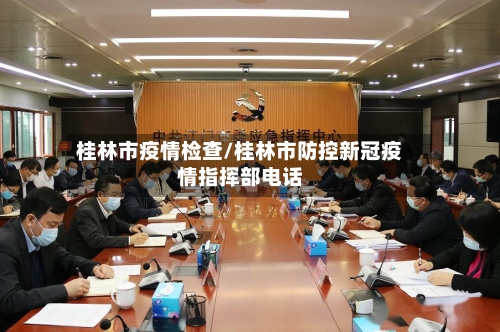 桂林市疫情检查/桂林市防控新冠疫情指挥部电话-第1张图片