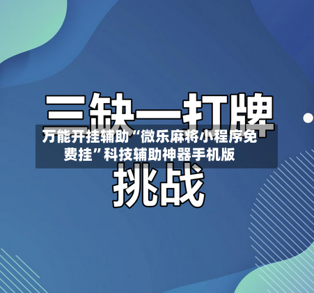 万能开挂辅助“微乐麻将小程序免费挂	”科技辅助神器手机版-第1张图片